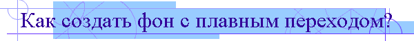 Как создать фон с плавным переходом?